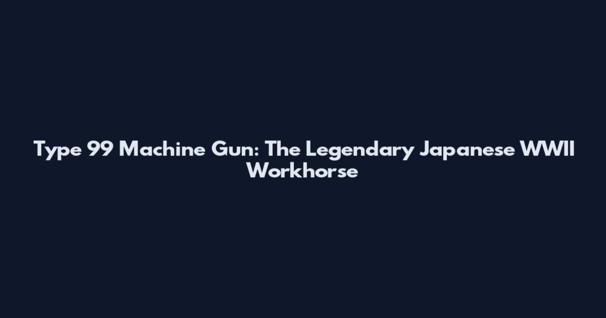 Type 99 Machine Gun: The Legendary Japanese WWII Workhorse