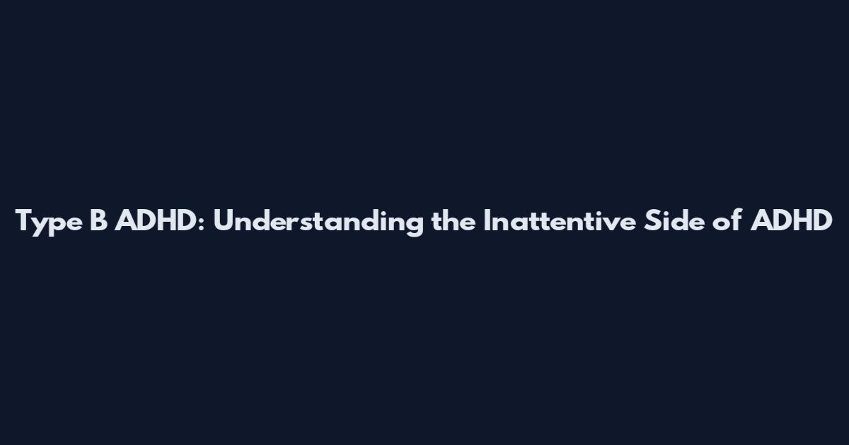 Type B ADHD: Understanding the Inattentive Side of ADHD