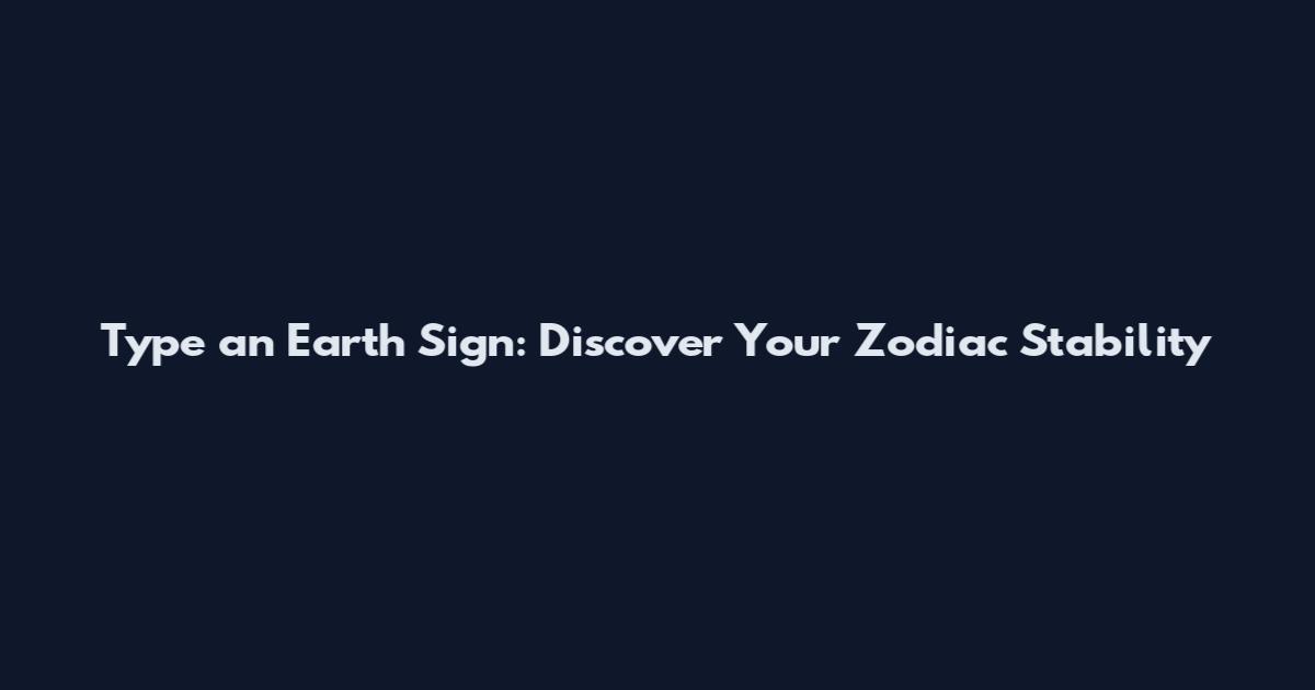 Type an Earth Sign: Discover Your Zodiac Stability