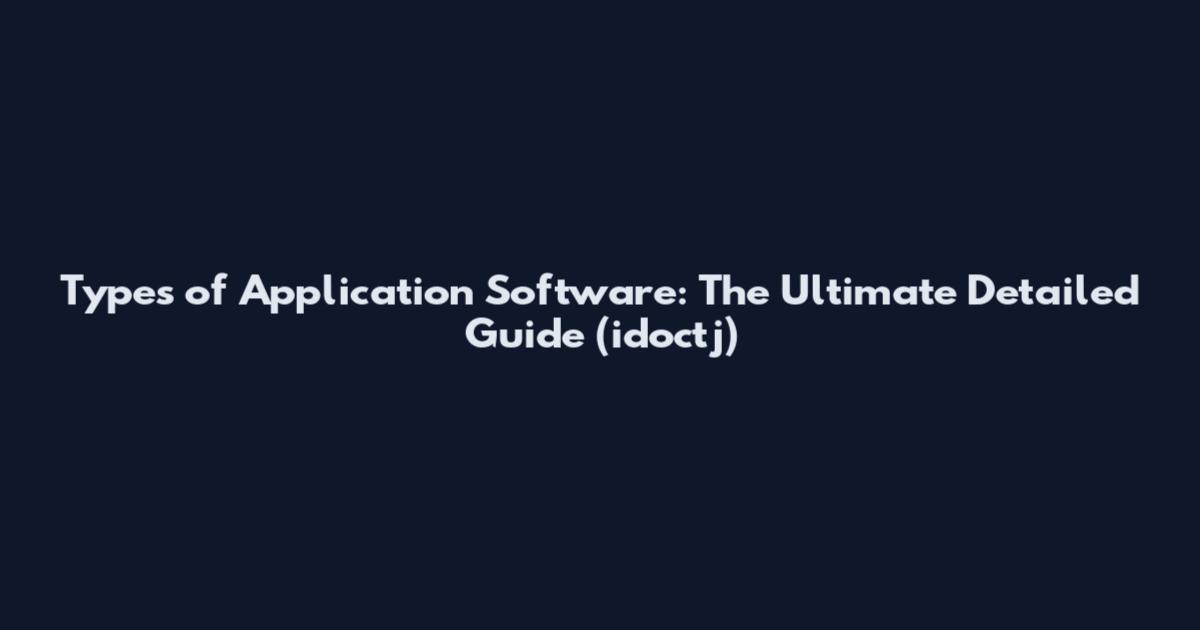 Types of Application Software: The Ultimate Detailed Guide (idoctj)