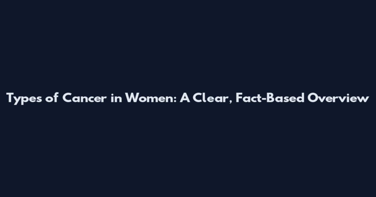 Types of Cancer in Women: A Clear, Fact-Based Overview