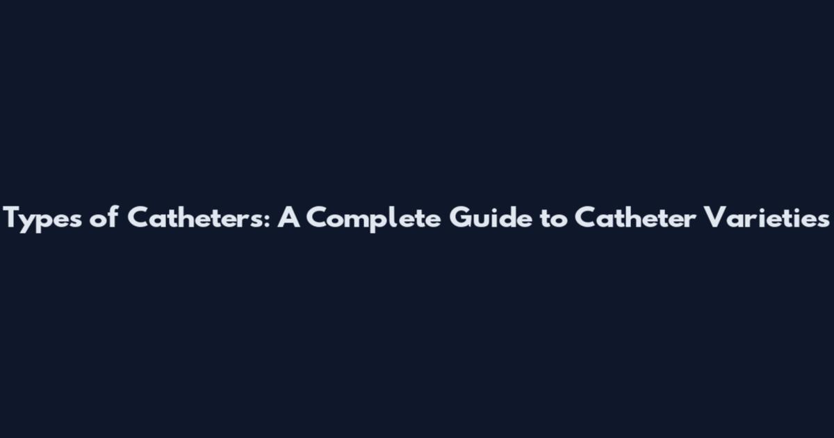 Types of Catheters: A Complete Guide to Catheter Varieties