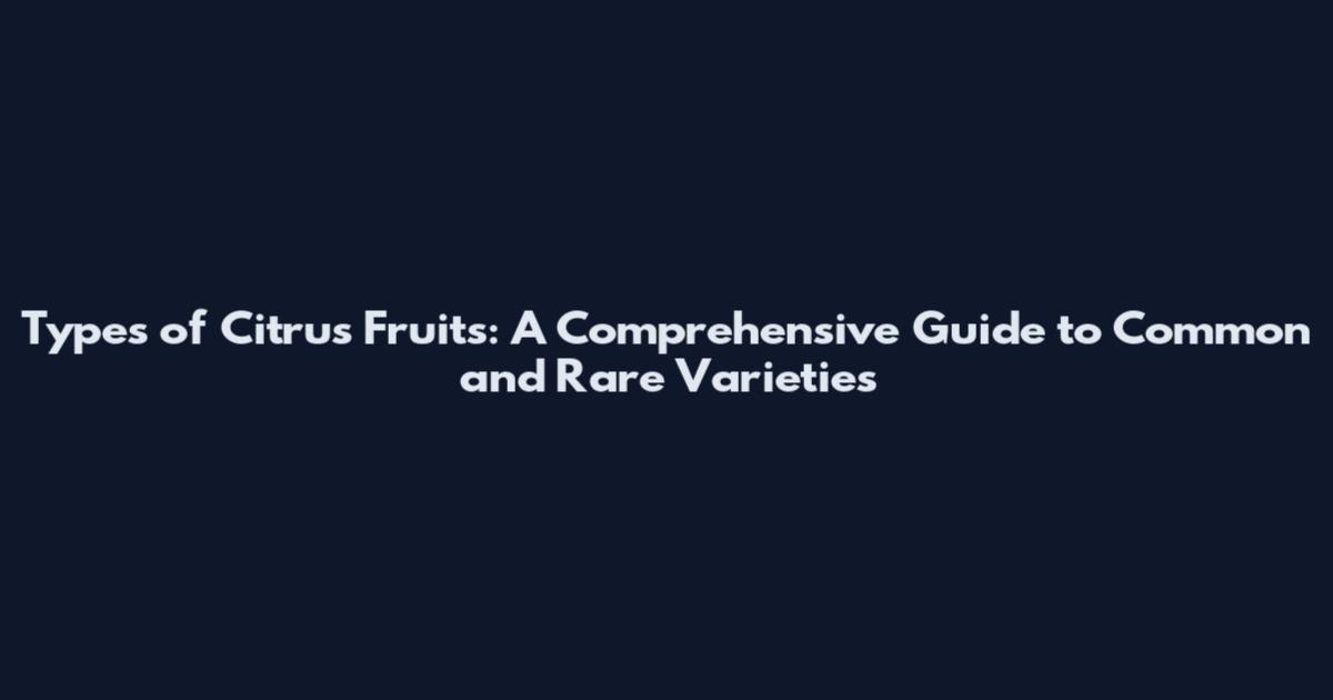 Types of Citrus Fruits: A Comprehensive Guide to Common and Rare Varieties