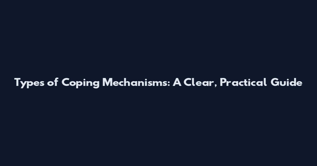 Types of Coping Mechanisms: A Clear, Practical Guide