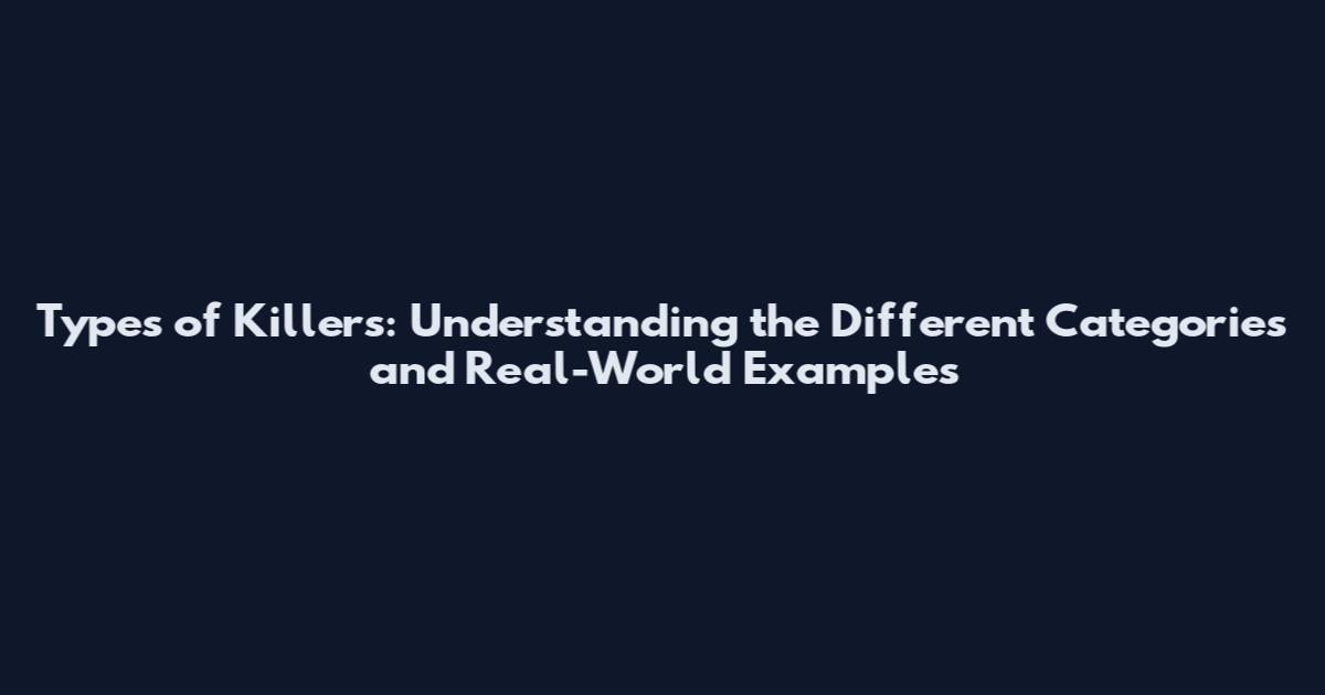 Types of Killers: Understanding the Different Categories and Real-World Examples
