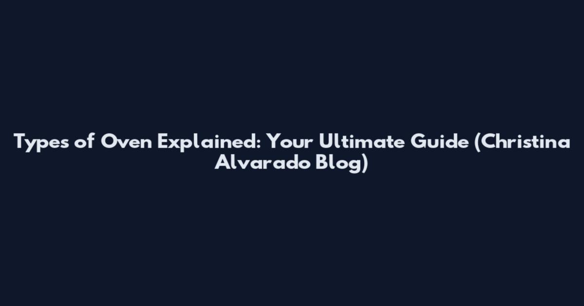 Types of Oven Explained: Your Ultimate Guide (Christina Alvarado Blog)