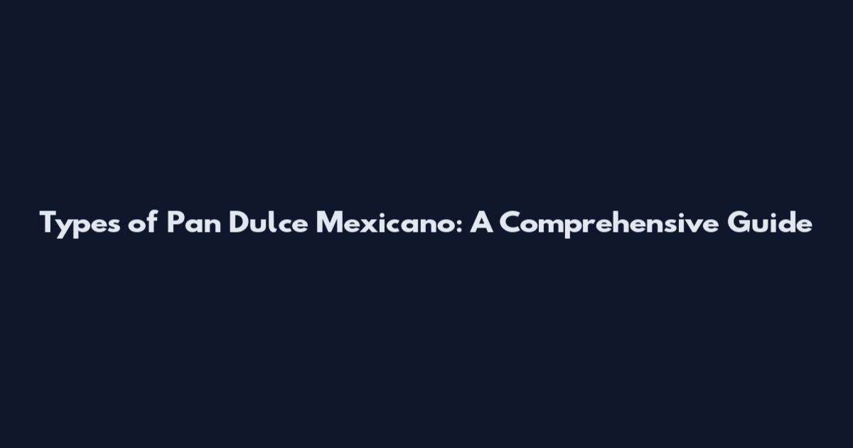Types of Pan Dulce Mexicano: A Comprehensive Guide