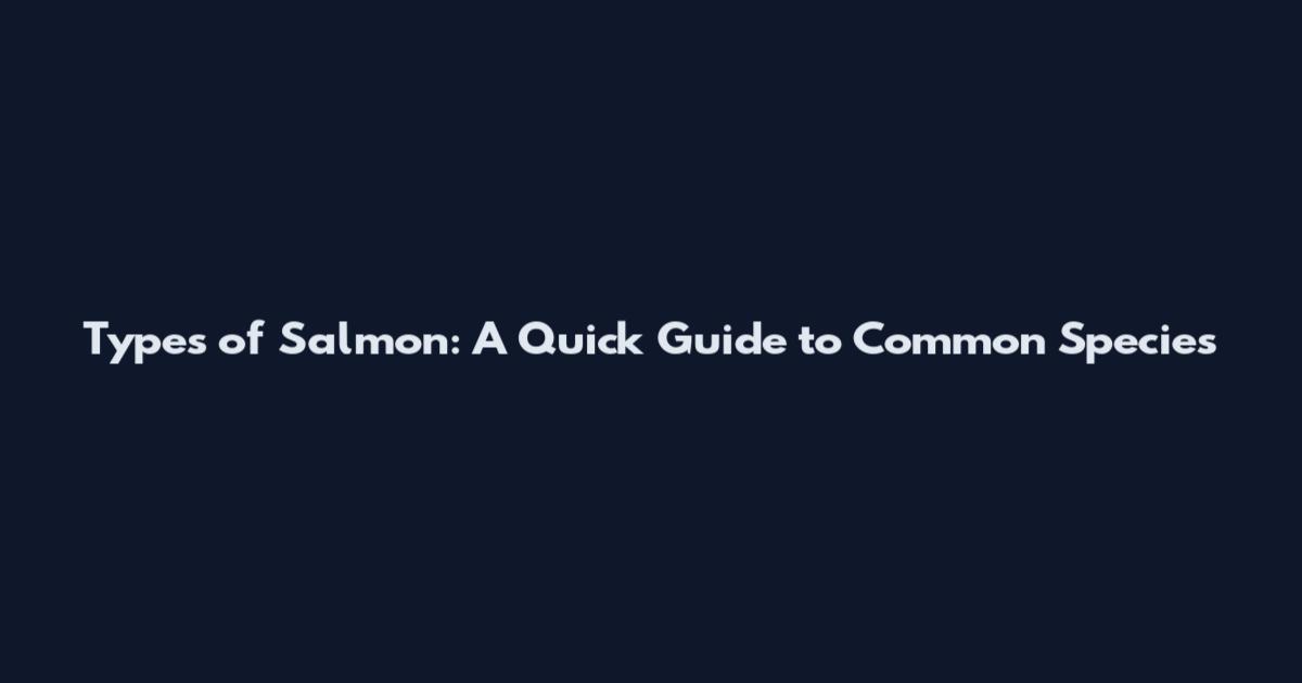 Types of Salmon: A Quick Guide to Common Species