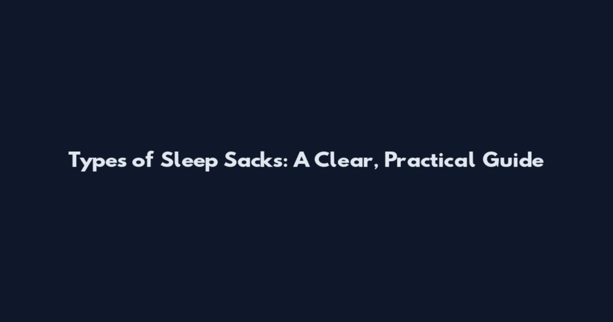 Types of Sleep Sacks: A Clear, Practical Guide