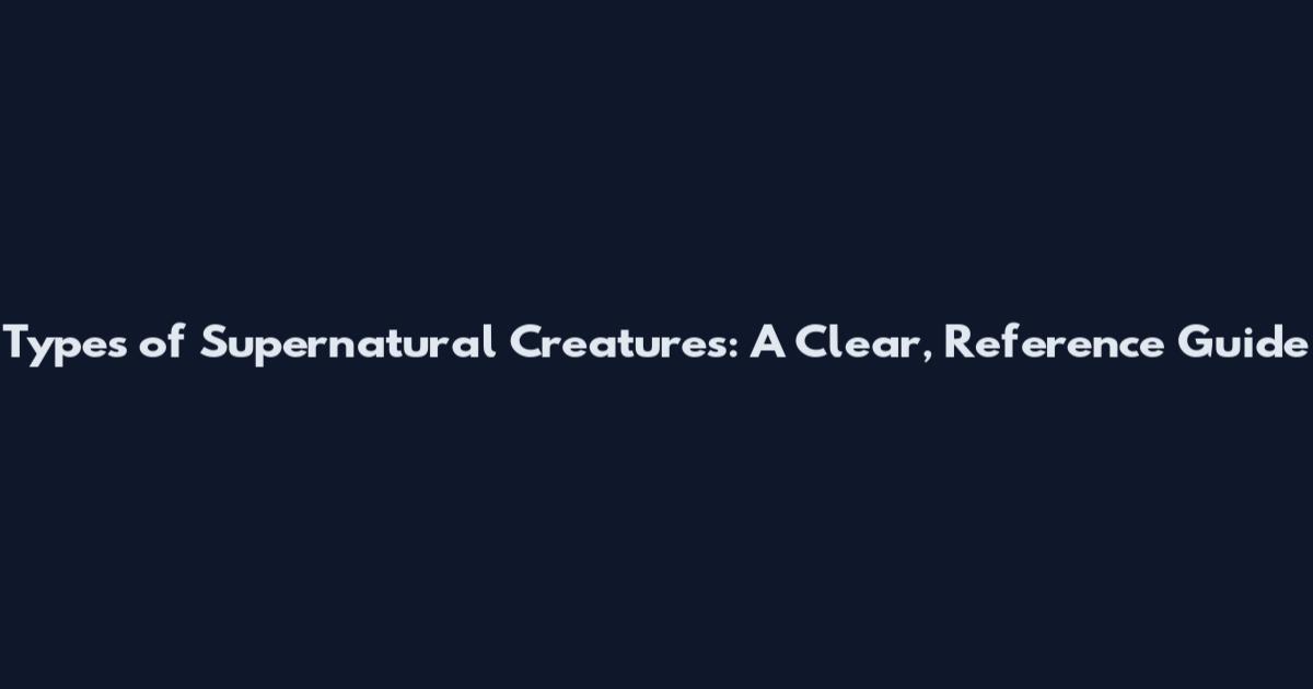 Types of Supernatural Creatures: A Clear, Reference Guide