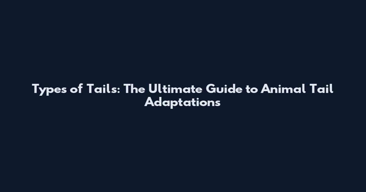 Types of Tails: The Ultimate Guide to Animal Tail Adaptations
