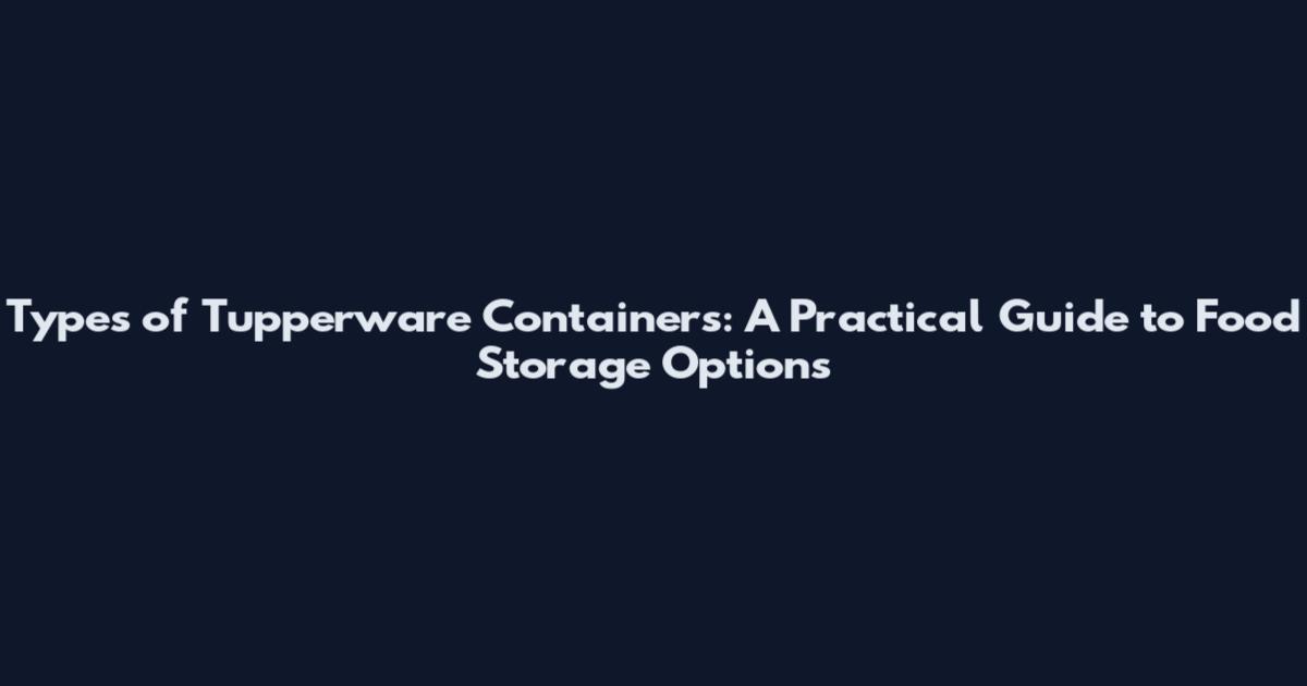 Types of Tupperware Containers: A Practical Guide to Food Storage Options