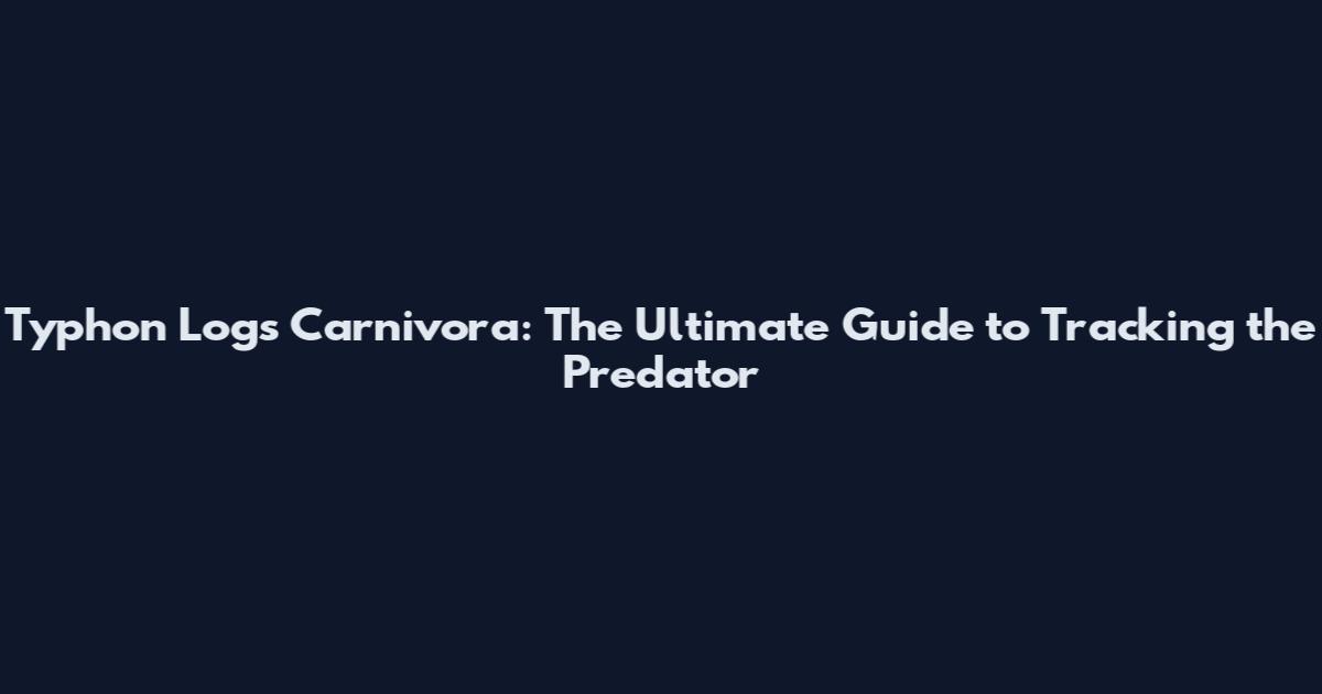 Typhon Logs Carnivora: The Ultimate Guide to Tracking the Predator