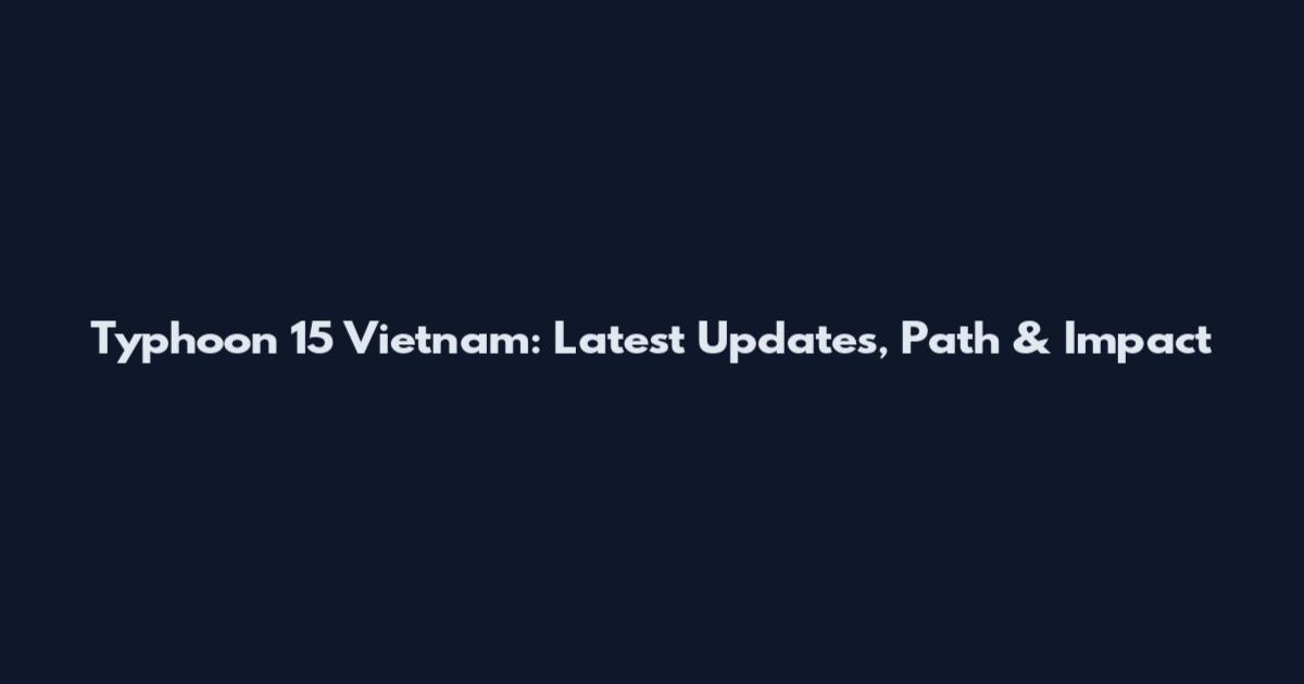 Typhoon 15 Vietnam: Latest Updates, Path & Impact