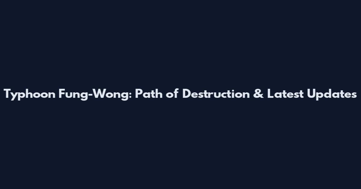 Typhoon Fung-Wong: Path of Destruction & Latest Updates
