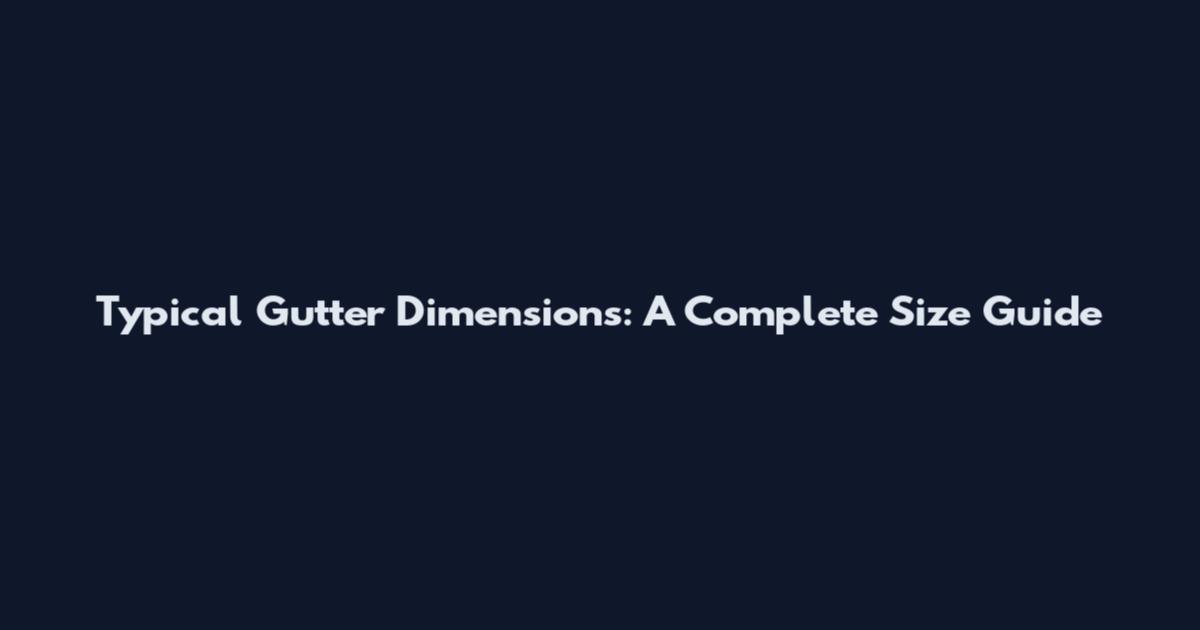 Typical Gutter Dimensions: A Complete Size Guide