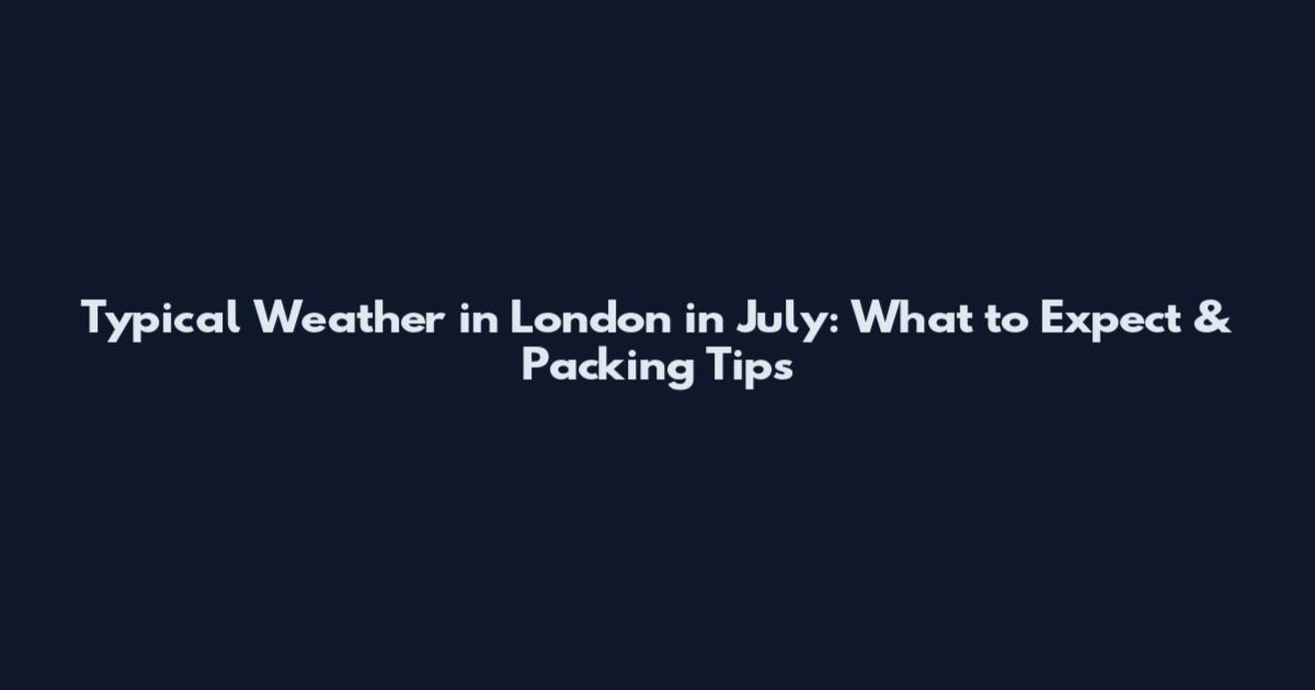 Typical Weather in London in July: What to Expect & Packing Tips