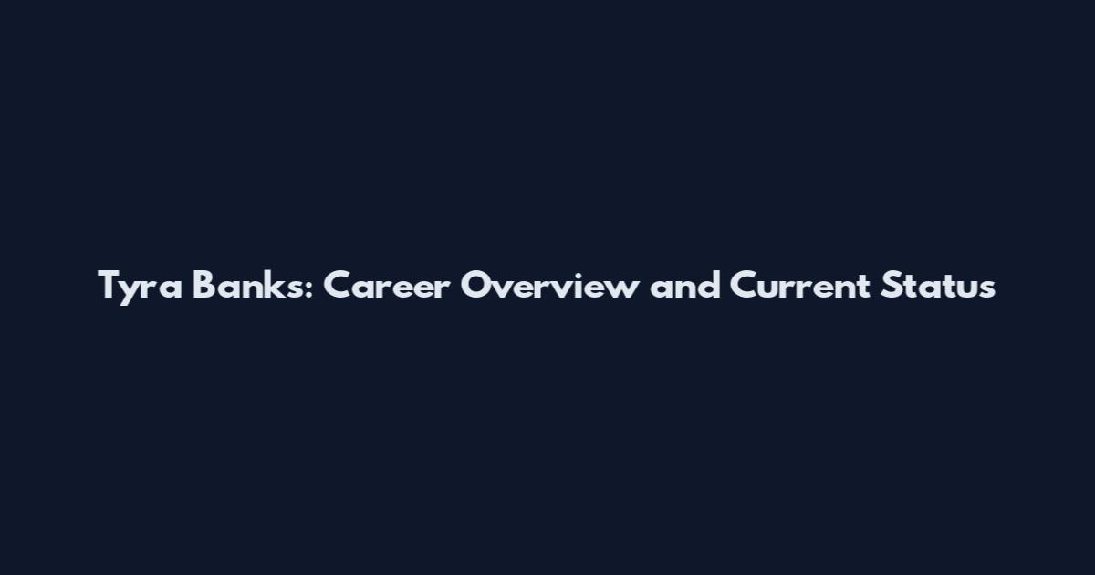 Tyra Banks: Career Overview and Current Status