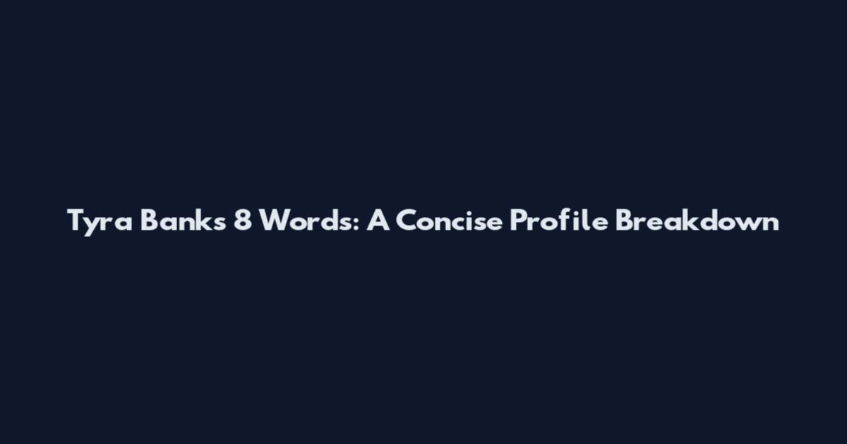 Tyra Banks 8 Words: A Concise Profile Breakdown