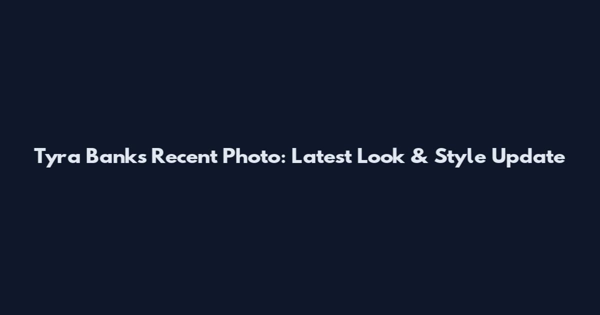 Tyra Banks Recent Photo: Latest Look & Style Update