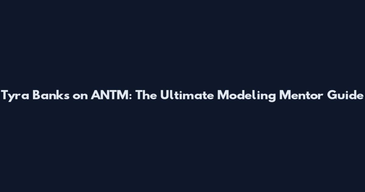 Tyra Banks on ANTM: The Ultimate Modeling Mentor Guide