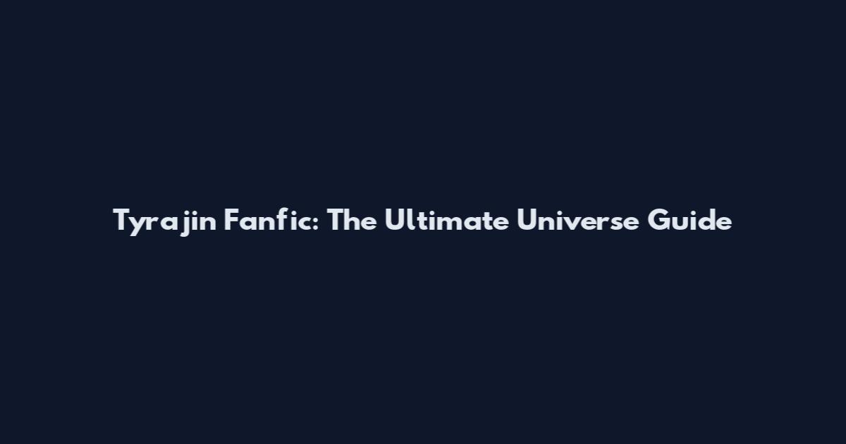 Tyrajin Fanfic: The Ultimate Universe Guide