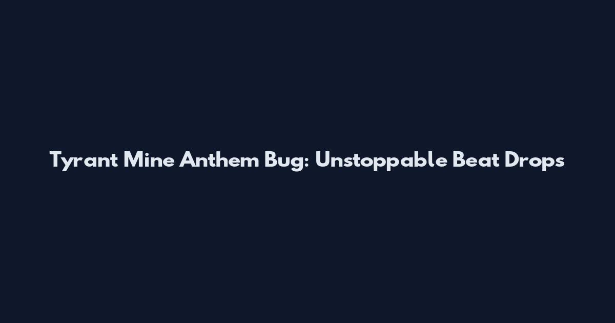 Tyrant Mine Anthem Bug: Unstoppable Beat Drops