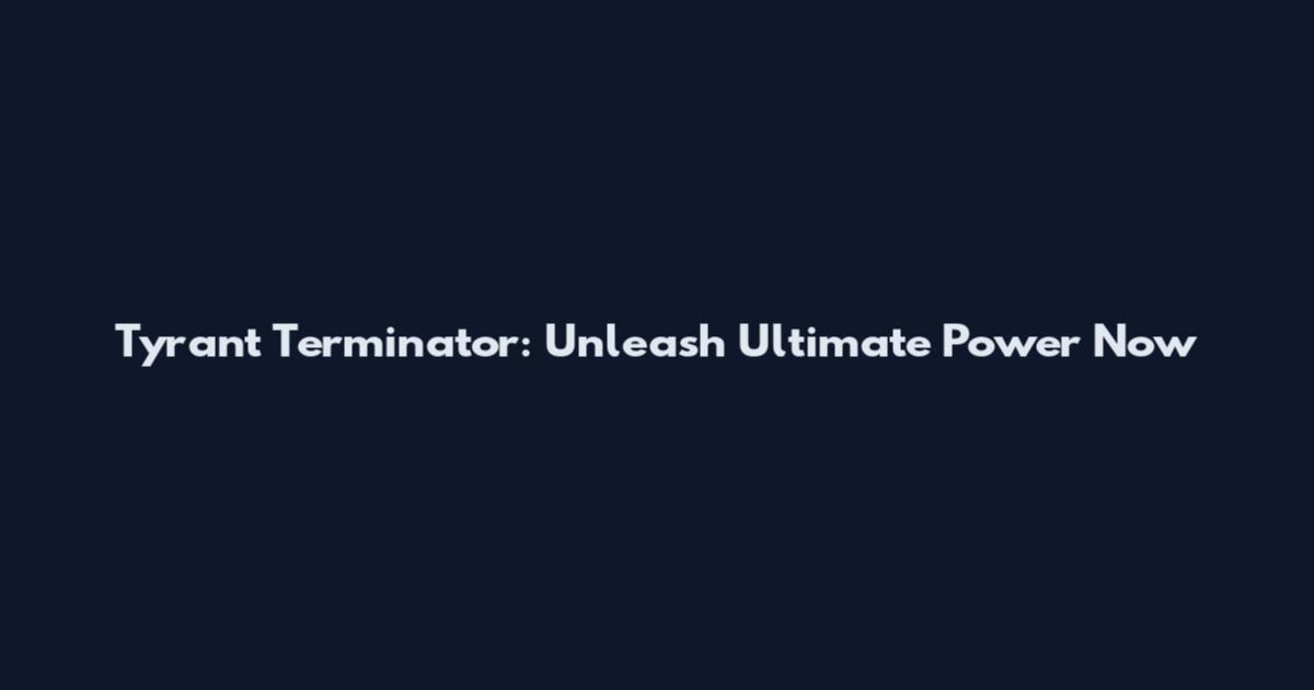 Tyrant Terminator: Unleash Ultimate Power Now