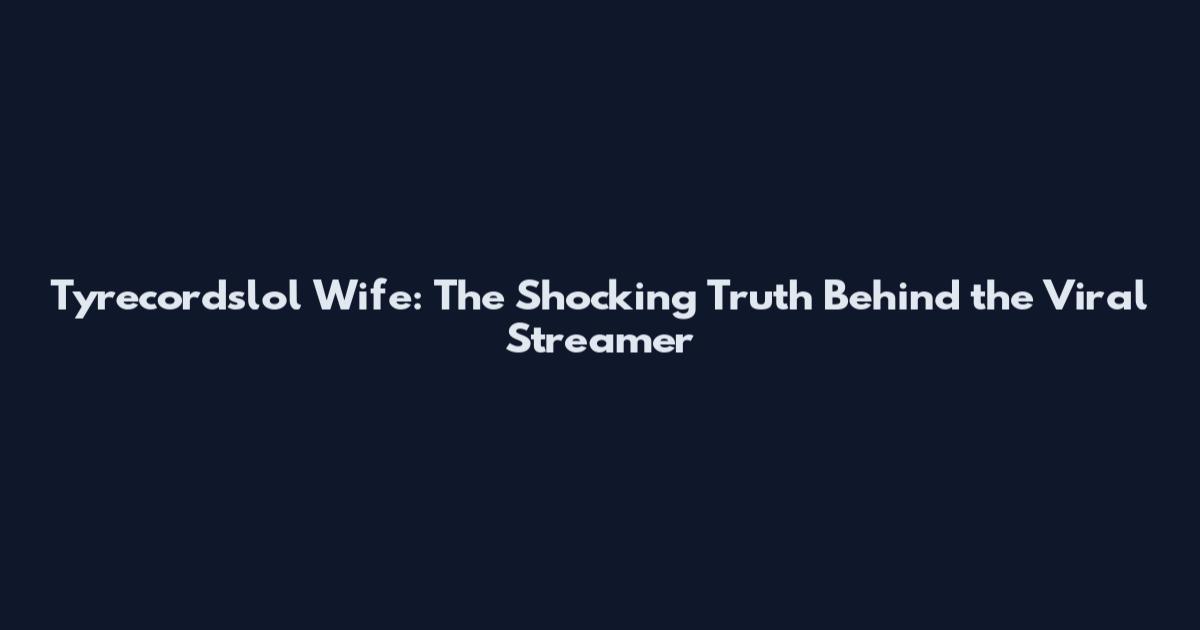 Tyrecordslol Wife: The Shocking Truth Behind the Viral Streamer