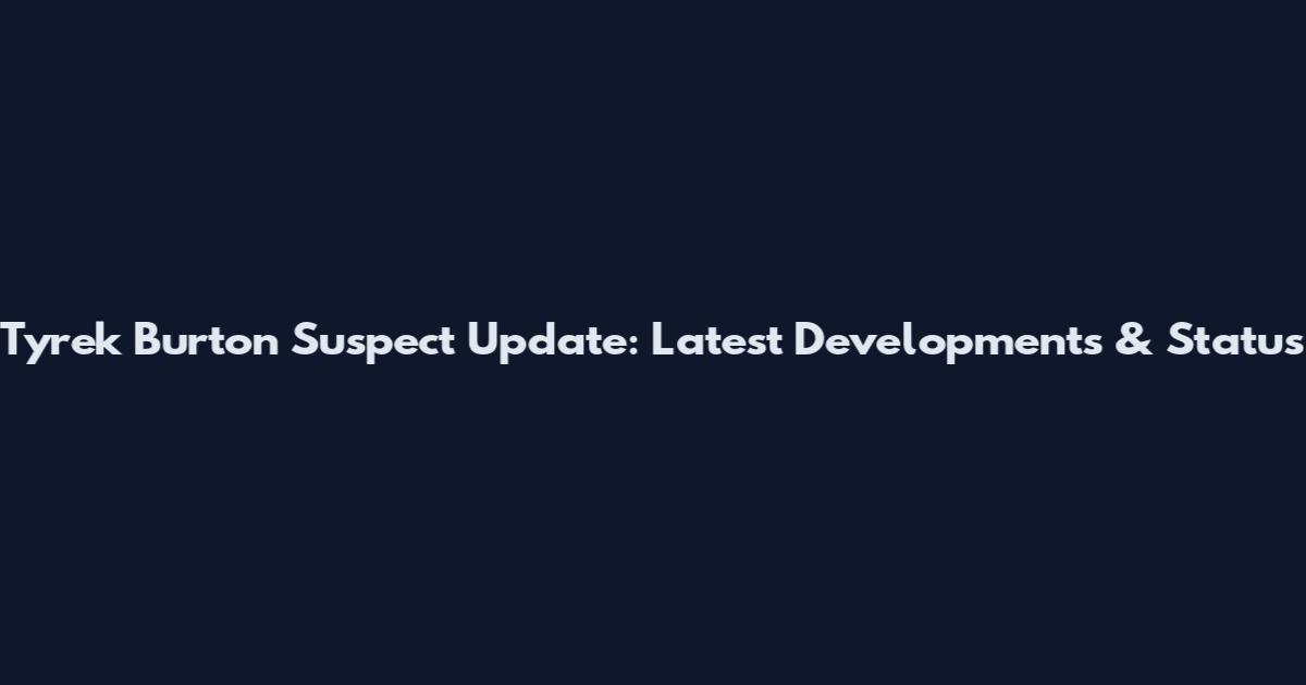 Tyrek Burton Suspect Update: Latest Developments & Status