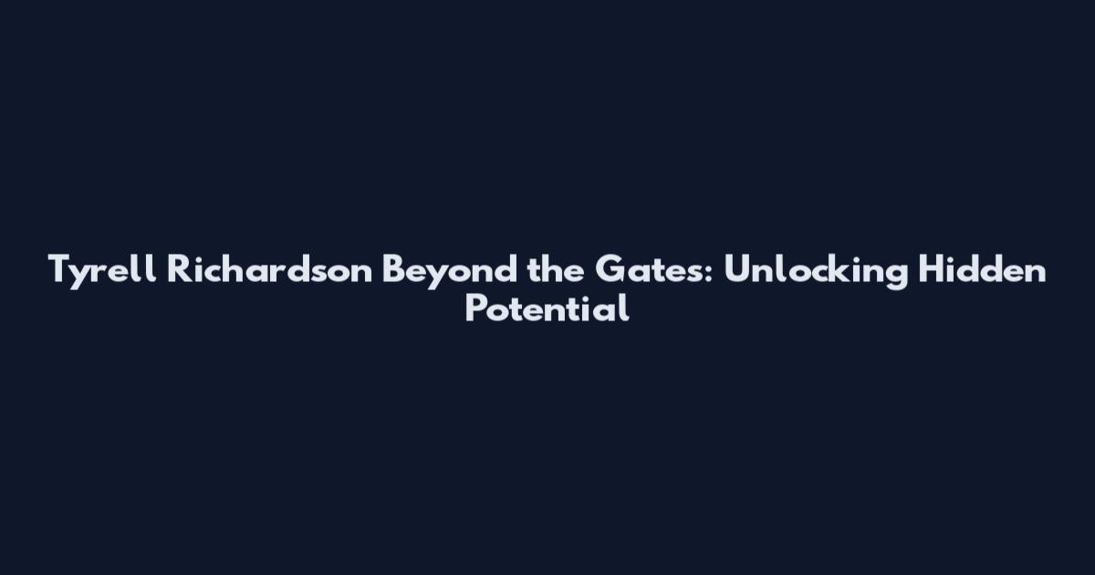 Tyrell Richardson Beyond the Gates: Unlocking Hidden Potential