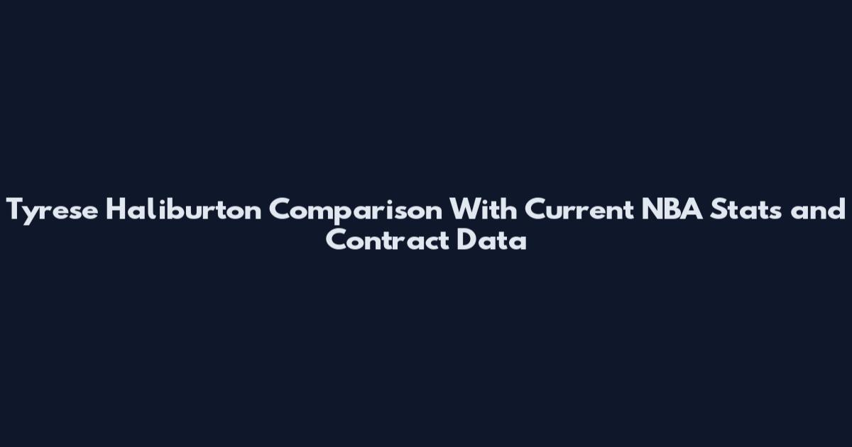 Tyrese Haliburton Comparison With Current NBA Stats and Contract Data