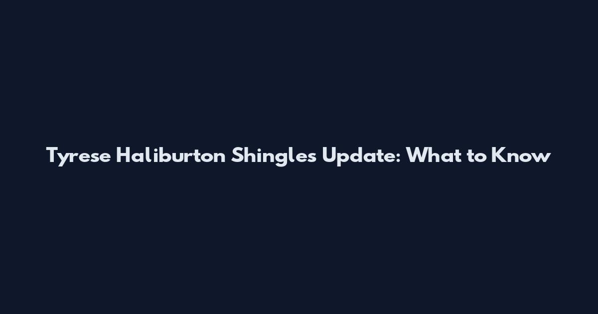 Tyrese Haliburton Shingles Update: What to Know