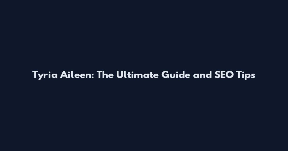 Tyria Aileen: The Ultimate Guide and SEO Tips