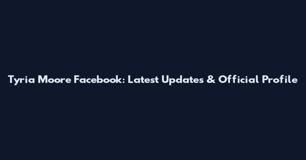 Tyria Moore Facebook: Latest Updates & Official Profile