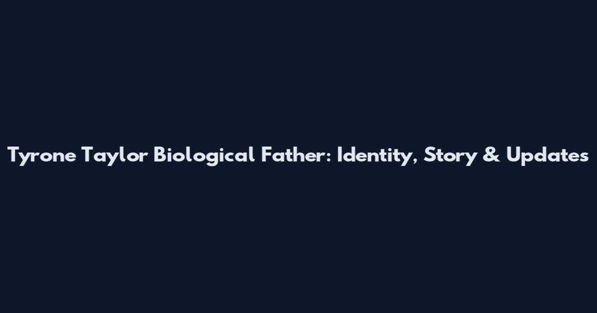 Tyrone Taylor Biological Father: Identity, Story & Updates