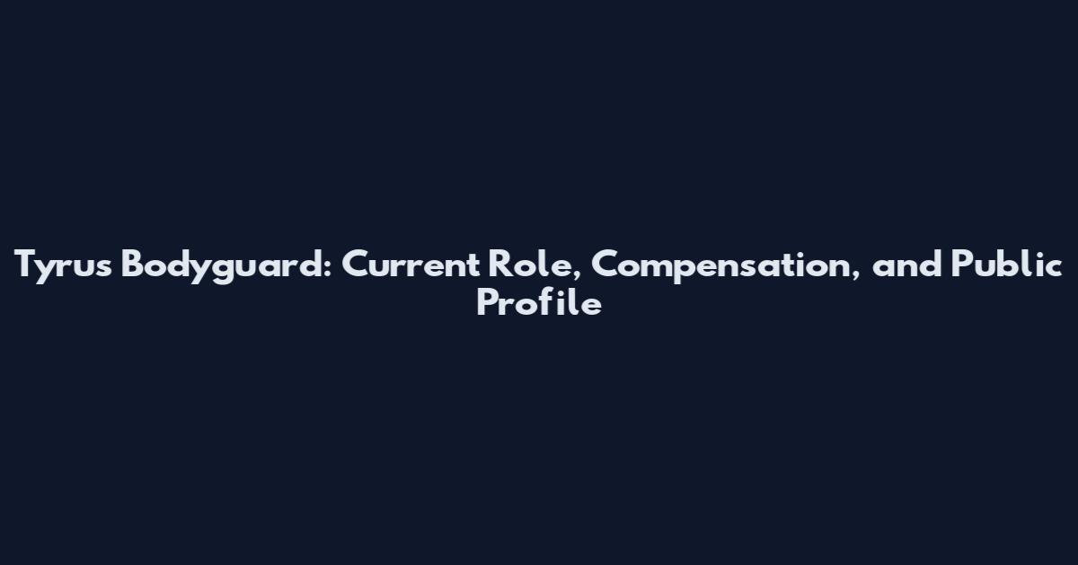 Tyrus Bodyguard: Current Role, Compensation, and Public Profile