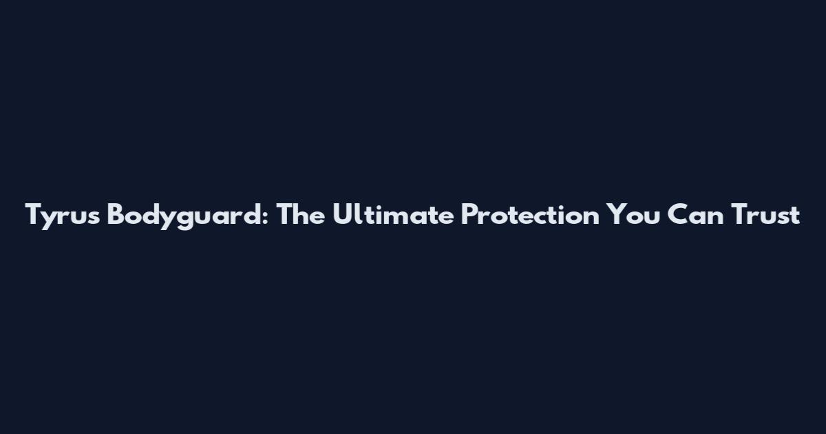 Tyrus Bodyguard: The Ultimate Protection You Can Trust