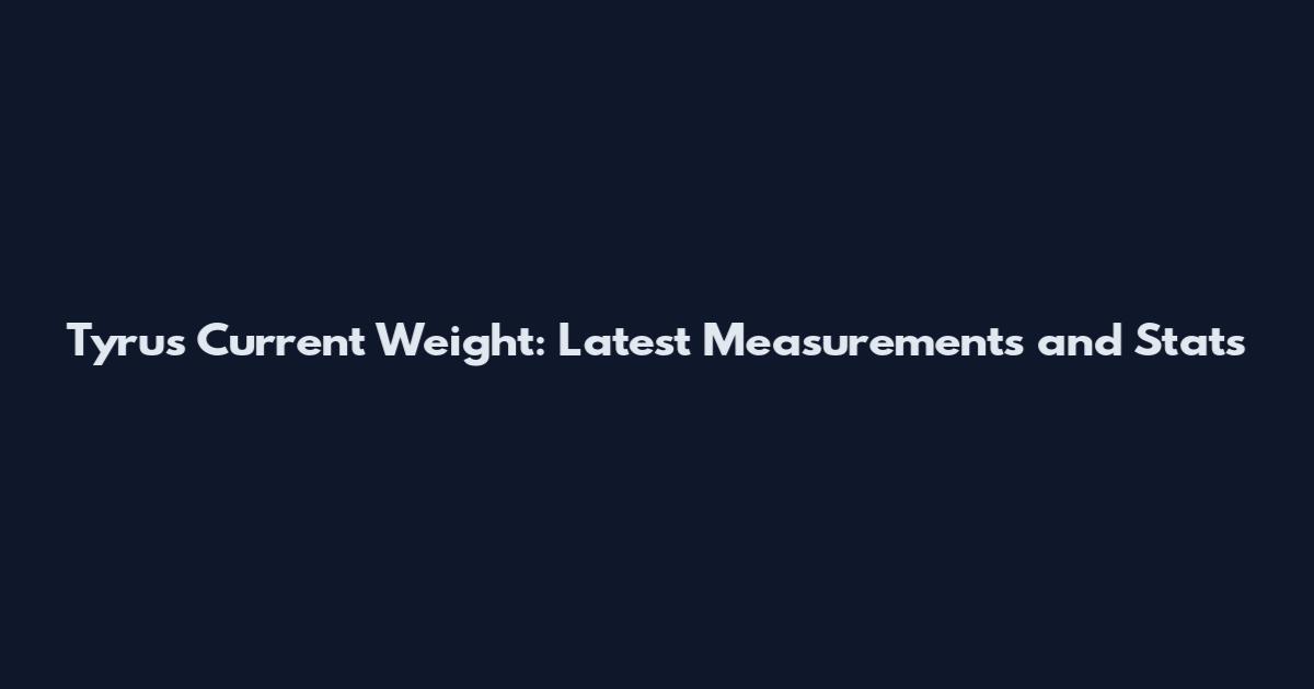 Tyrus Current Weight: Latest Measurements and Stats