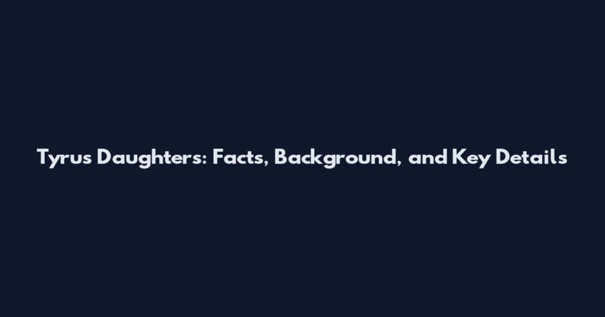 Tyrus Daughters: Facts, Background, and Key Details