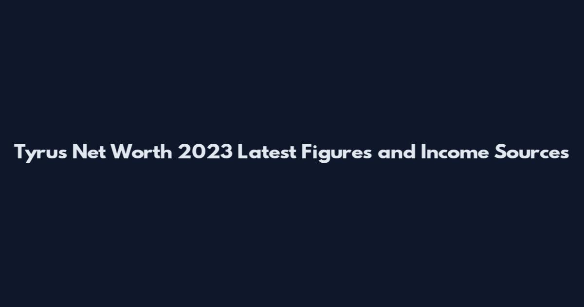 Tyrus Net Worth 2023 Latest Figures and Income Sources