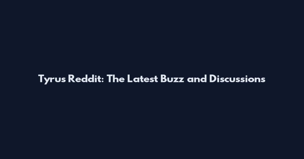 Tyrus Reddit: The Latest Buzz and Discussions