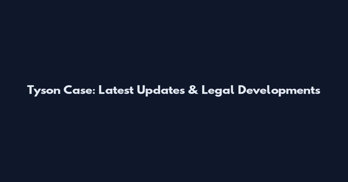 Tyson Case: Latest Updates & Legal Developments