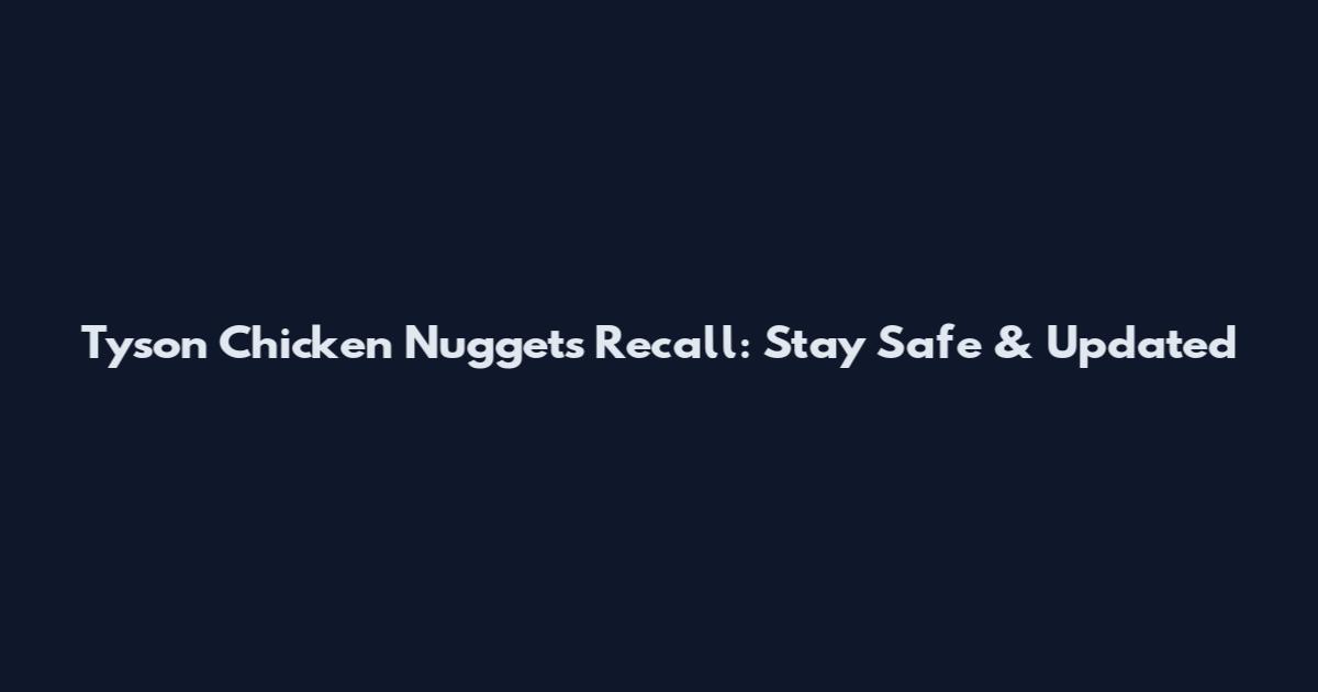 Tyson Chicken Nuggets Recall: Stay Safe & Updated