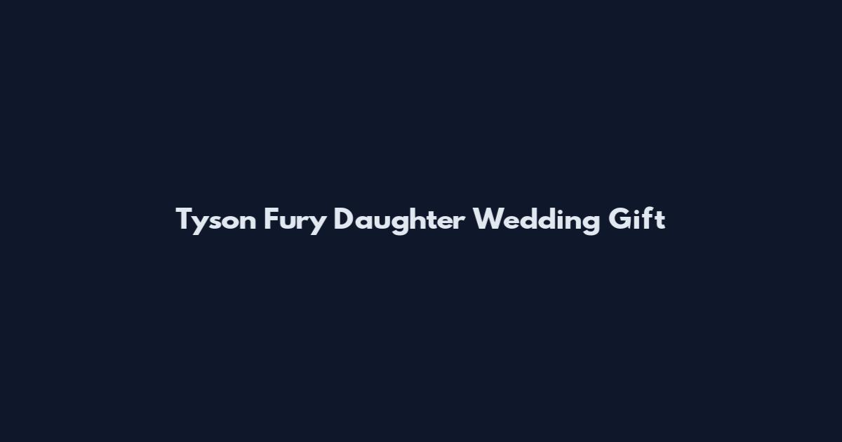 Tyson Fury Daughter Wedding Gift