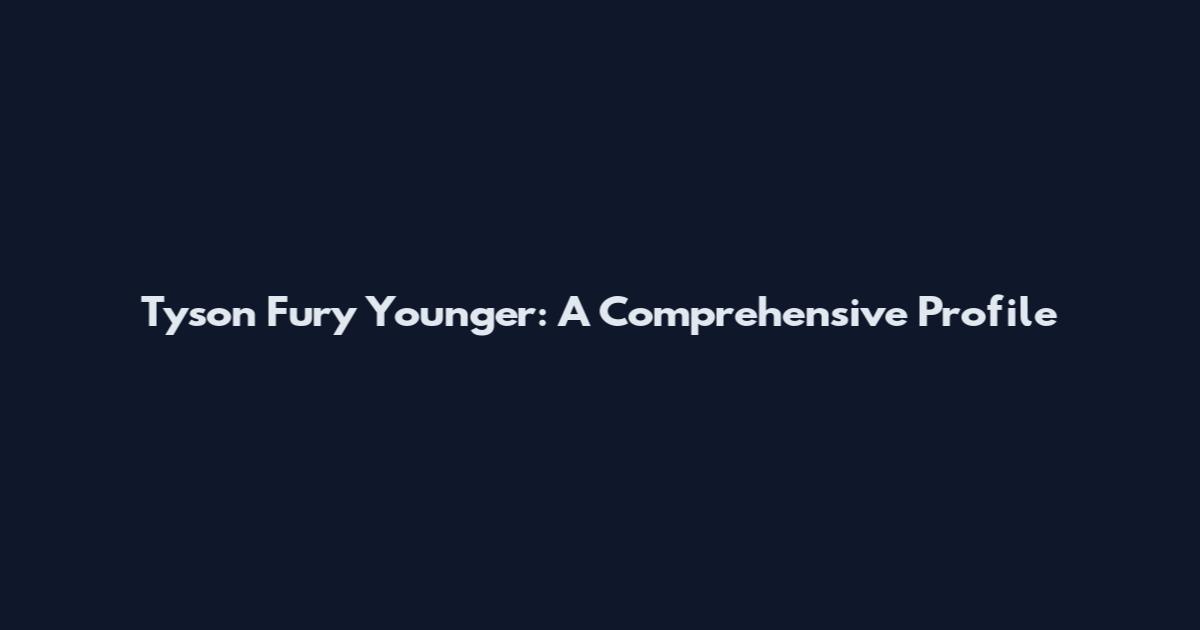 Tyson Fury Younger: A Comprehensive Profile