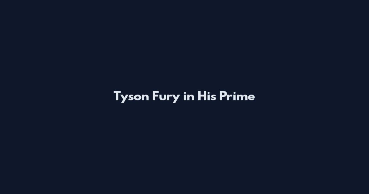 Tyson Fury in His Prime