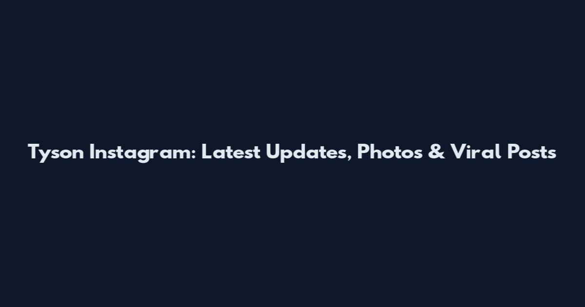 Tyson Instagram: Latest Updates, Photos & Viral Posts