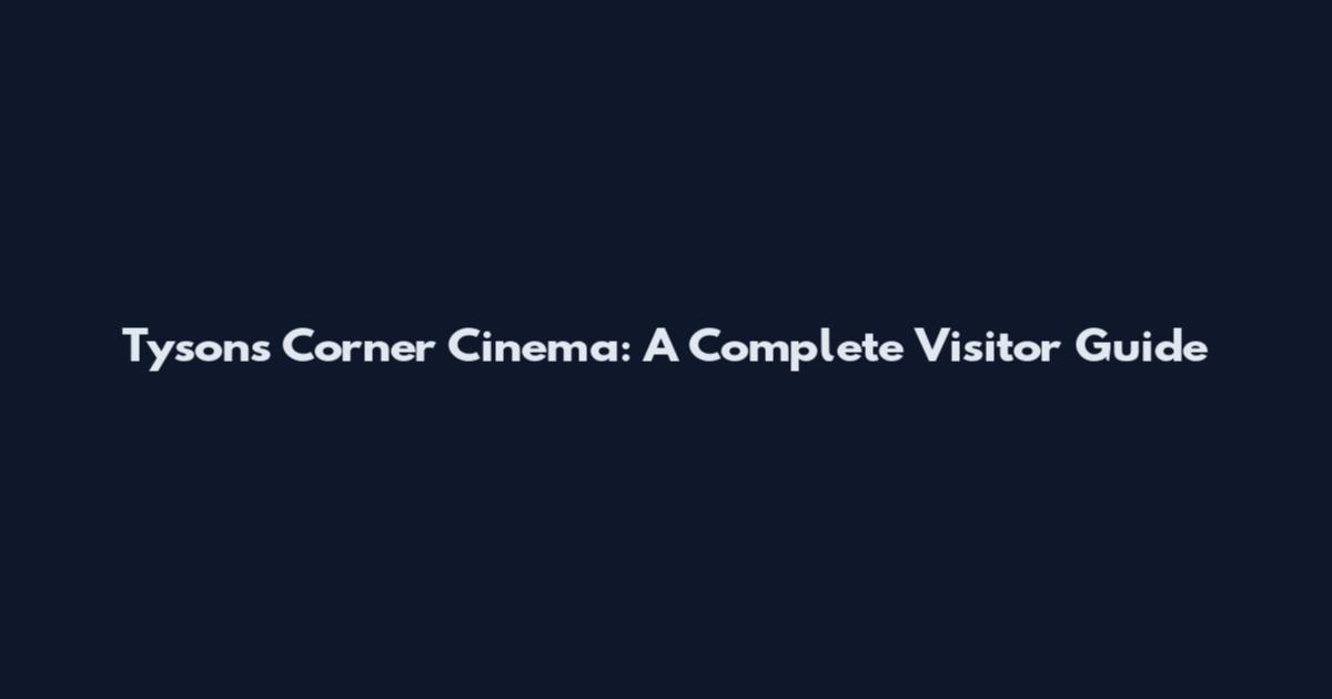 Tysons Corner Cinema: A Complete Visitor Guide