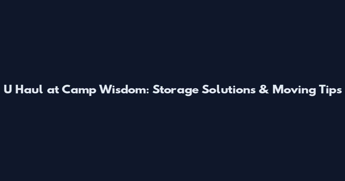 U Haul at Camp Wisdom: Storage Solutions & Moving Tips